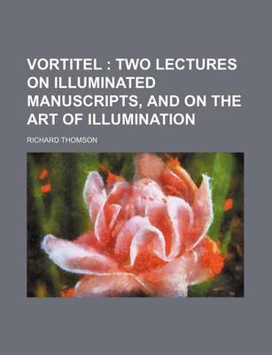 Book cover for Vortitel; Two Lectures on Illuminated Manuscripts, and on the Art of Illumination