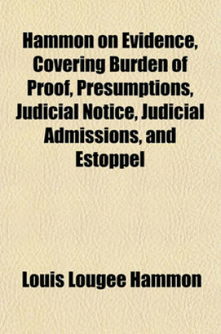 Cover of Hammon on Evidence, Covering Burden of Proof, Presumptions, Judicial Notice, Judicial Admissions, and Estoppel