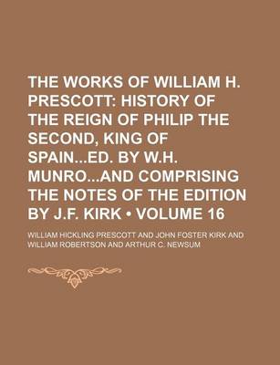 Book cover for The Works of William H. Prescott (Volume 16); History of the Reign of Philip the Second, King of Spained. by W.H. Munroand Comprising the Notes of the Edition by J.F. Kirk