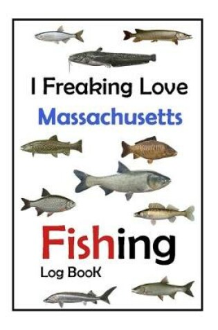 Cover of I Freaking Love Massachusetts Fishing Log Book -