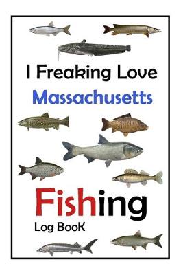 Book cover for I Freaking Love Massachusetts Fishing Log Book -