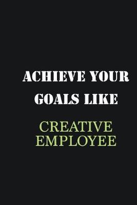 Book cover for Achieve Your Goals Like Creative employee