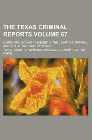 Cover of The Texas Criminal Reports Volume 67; Cases Argued and Adjudged in the Court of Criminal Appeals of the State of Texas
