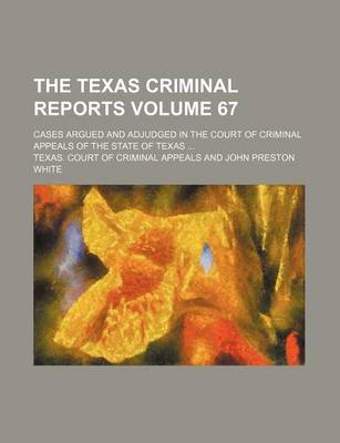Book cover for The Texas Criminal Reports Volume 67; Cases Argued and Adjudged in the Court of Criminal Appeals of the State of Texas