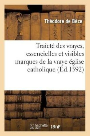 Cover of Traicte Des Vrayes, Essencielles Et Visibles Marques de la Vraye Eglise Catholique