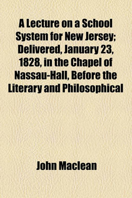 Book cover for A Lecture on a School System for New Jersey; Delivered, January 23, 1828, in the Chapel of Nassau-Hall, Before the Literary and Philosophical