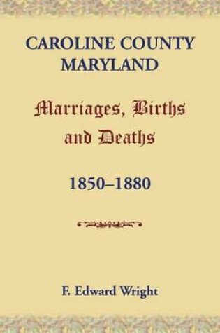 Cover of Caroline County, Maryland, Marriages, Births and Deaths, 1850-1880