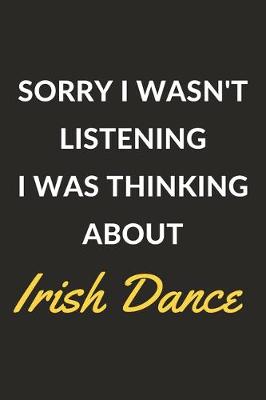 Book cover for Sorry I Wasn't Listening I Was Thinking About Irish Dance