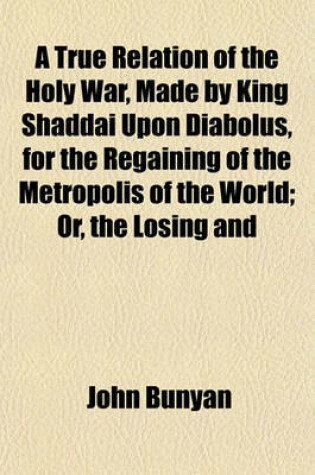 Cover of A True Relation of the Holy War, Made by King Shaddai Upon Diabolus, for the Regaining of the Metropolis of the World; Or, the Losing and