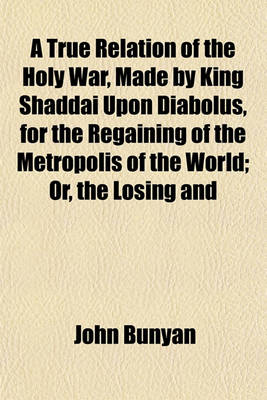 Book cover for A True Relation of the Holy War, Made by King Shaddai Upon Diabolus, for the Regaining of the Metropolis of the World; Or, the Losing and