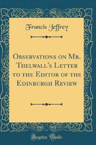 Cover of Observations on Mr. Thelwall's Letter to the Editor of the Edinburgh Review (Classic Reprint)