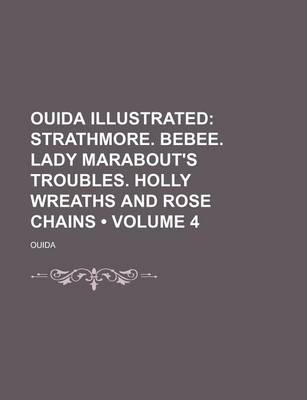 Book cover for Ouida Illustrated (Volume 4); Strathmore. Bebee. Lady Marabout's Troubles. Holly Wreaths and Rose Chains