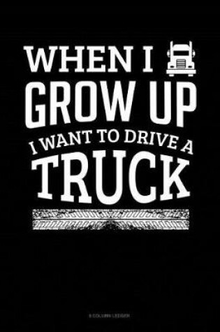 Cover of When I Grow Up I Want To Drive A Truck