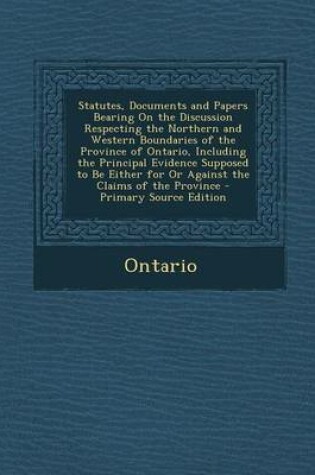 Cover of Statutes, Documents and Papers Bearing on the Discussion Respecting the Northern and Western Boundaries of the Province of Ontario, Including the Principal Evidence Supposed to Be Either for or Against the Claims of the Province