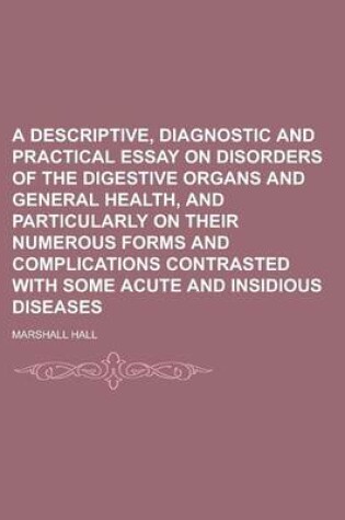 Cover of A Descriptive, Diagnostic and Practical Essay on Disorders of the Digestive Organs and General Health, and Particularly on Their Numerous Forms and