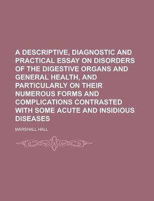 Book cover for A Descriptive, Diagnostic and Practical Essay on Disorders of the Digestive Organs and General Health, and Particularly on Their Numerous Forms and