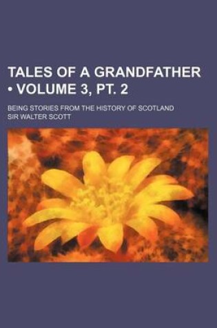 Cover of Tales of a Grandfather (Volume 3, PT. 2); Being Stories from the History of Scotland