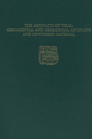 Cover of The Artifacts of Tikal--Ornamental and Ceremonial Artifacts and Unworked Material