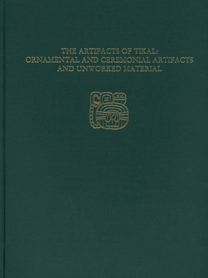 Book cover for The Artifacts of Tikal--Ornamental and Ceremonial Artifacts and Unworked Material