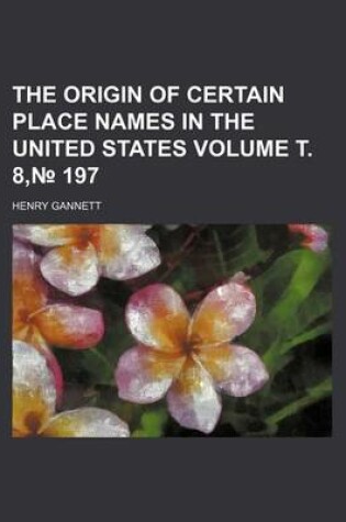 Cover of The Origin of Certain Place Names in the United States Volume . 8, 197