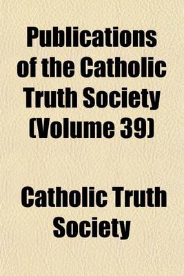 Book cover for Publications of the Catholic Truth Society (Volume 39)