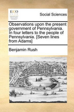 Cover of Observations Upon the Present Government of Pennsylvania. in Four Letters to the People of Pennsylvania. [seven Lines from Adams]