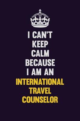 Book cover for I can't Keep Calm Because I Am An International Travel Counselor