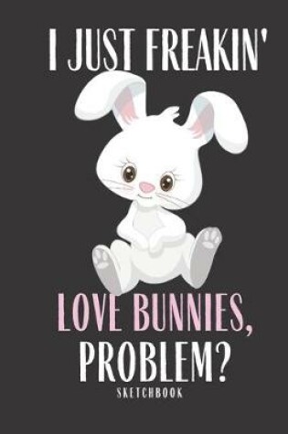 Cover of I Just Freakin love Bunnies Problem Sketchbook