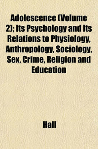 Cover of Adolescence (Volume 2); Its Psychology and Its Relations to Physiology, Anthropology, Sociology, Sex, Crime, Religion and Education