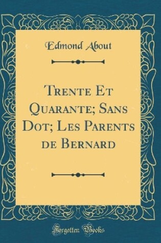 Cover of Trente Et Quarante; Sans Dot; Les Parents de Bernard (Classic Reprint)