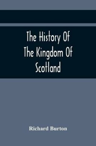 Cover of The History Of The Kingdom Of Scotland; Containing An Account Of The Most Remarkable Transaction And Revolutions In Scotland For Above Twelve Hundred Years Past, During The Reigns Of Sixty-Seven Kings;