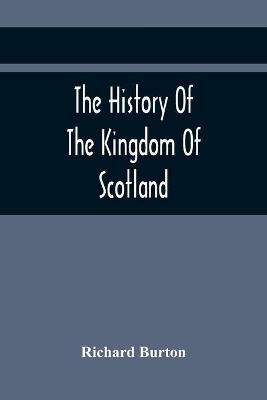 Book cover for The History Of The Kingdom Of Scotland; Containing An Account Of The Most Remarkable Transaction And Revolutions In Scotland For Above Twelve Hundred Years Past, During The Reigns Of Sixty-Seven Kings;