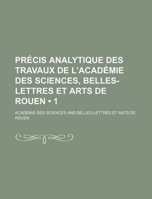 Book cover for Precis Analytique Des Travaux de L'Academie Des Sciences, Belles-Lettres Et Arts de Rouen (1 )