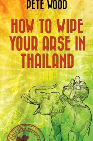 Cover of How To Wipe Your Arse In Thailand