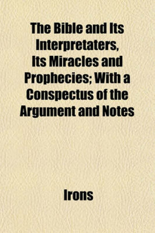 Cover of The Bible and Its Interpretaters, Its Miracles and Prophecies; With a Conspectus of the Argument and Notes