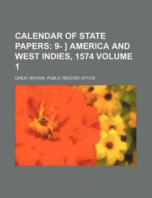 Book cover for Calendar of State Papers; 9- ] America and West Indies, 1574 Volume 1