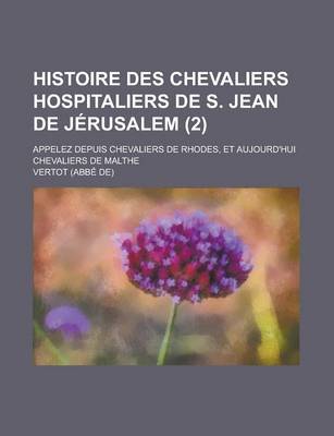 Book cover for Histoire Des Chevaliers Hospitaliers de S. Jean de Jerusalem; Appelez Depuis Chevaliers de Rhodes, Et Aujourd'hui Chevaliers de Malthe (2 )