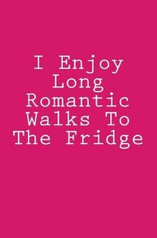 Cover of I Enjoy Long Romantic Walks To The Fridge