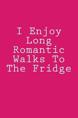 Book cover for I Enjoy Long Romantic Walks To The Fridge