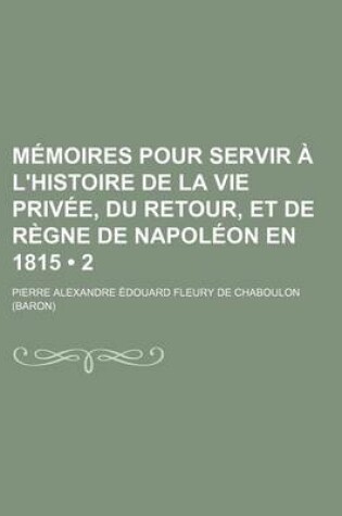 Cover of Memoires Pour Servir A L'Histoire de La Vie Privee, Du Retour, Et de Regne de Napoleon En 1815 (2)