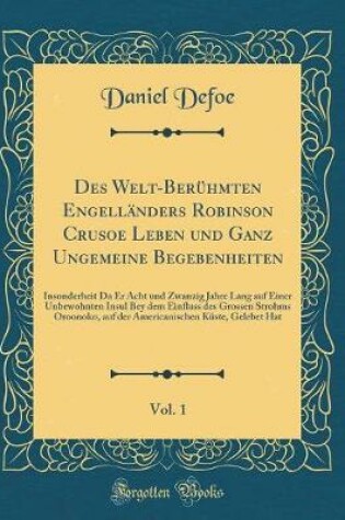 Cover of Des Welt-Beruhmten Engellanders Robinson Crusoe Leben Und Ganz Ungemeine Begebenheiten, Vol. 1