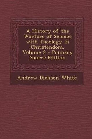 Cover of A History of the Warfare of Science with Theology in Christendom, Volume 2 - Primary Source Edition