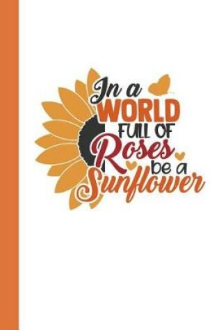 Cover of In A World of Roses Be a Sunflower