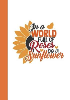 Book cover for In A World of Roses Be a Sunflower