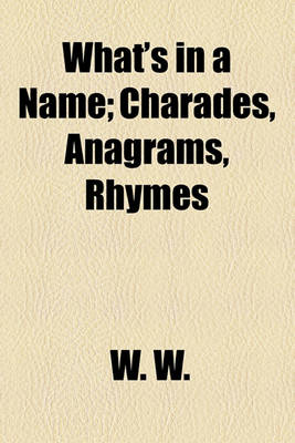 Book cover for What's in a Name; Charades, Anagrams, Rhymes