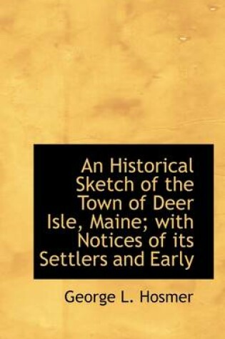 Cover of An Historical Sketch of the Town of Deer Isle, Maine; With Notices of Its Settlers and Early