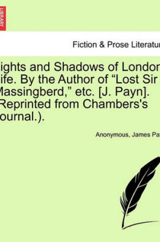 Cover of Lights and Shadows of London Life. by the Author of "Lost Sir Massingberd," Etc. [J. Payn]. (Reprinted from Chambers's Journal.).