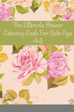 Cover of The Ultimate Flower Coloring Book For Kids Age 4-8