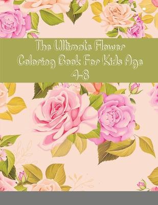 Book cover for The Ultimate Flower Coloring Book For Kids Age 4-8