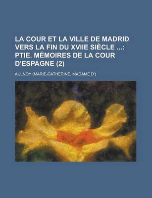 Book cover for La Cour Et La Ville de Madrid Vers La Fin Du Xviie Siecle (2); Ptie. Memoires de La Cour D'Espagne